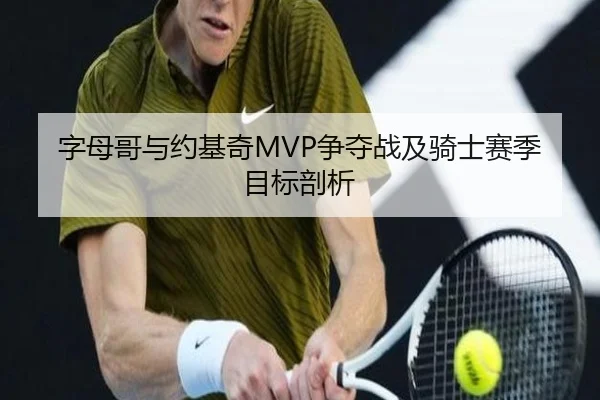 字母哥与约基奇MVP争夺战及骑士赛季目标剖析